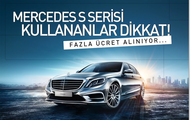 MERCEDES S SERİSİ KULLANANLAR DİKKAT! FAZLA ÜCRET ALINIYOR…