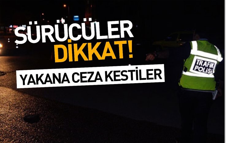 SÜRÜCÜLER DİKKAT! YAKANA CEZA KESTİLER