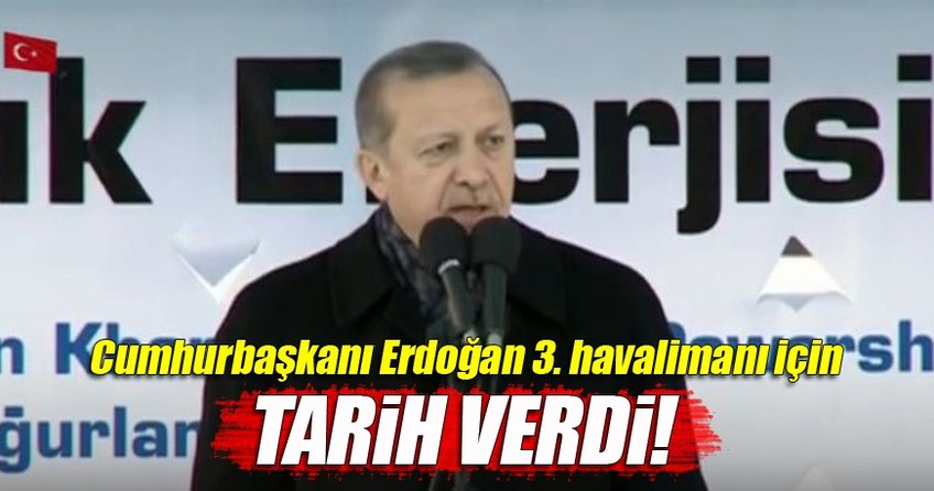 Cumhurbaşkanı Erdoğan 3. havalimanı için tarih verdi