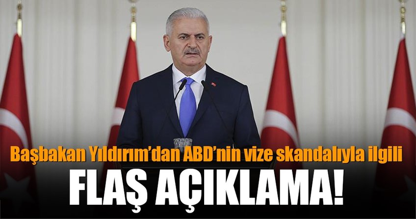 Başbakan Yıldırım'dan ABD'nin vize skandalıyla ilgili açıklama