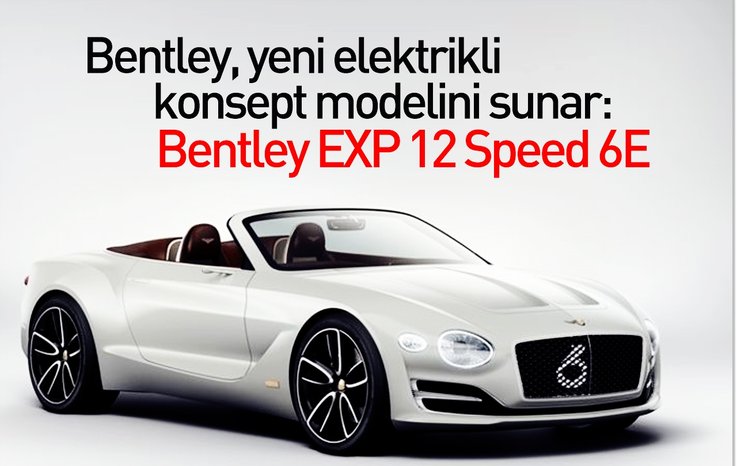 BENTLEY, YENİ ELEKTRİKLİ KONSEPT MODELİNİ SUNAR: BENTLEY EXP 12 SPEED 6E