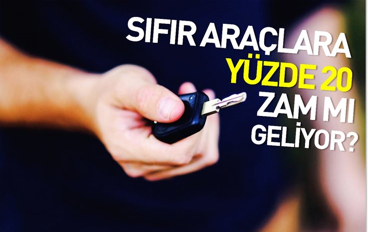 SIFIR ARAÇLARA YÜZDE 20 ZAM MI GELİYOR?
