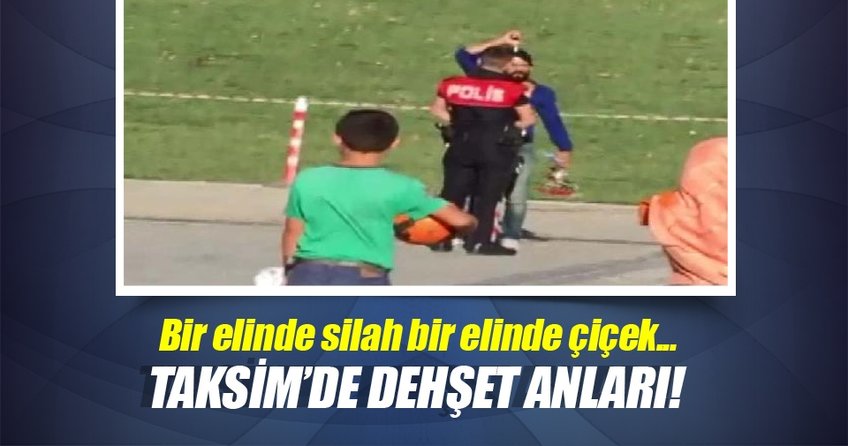 Bir elinde silah bir elinde çiçekle Taksim'i karıştırdı