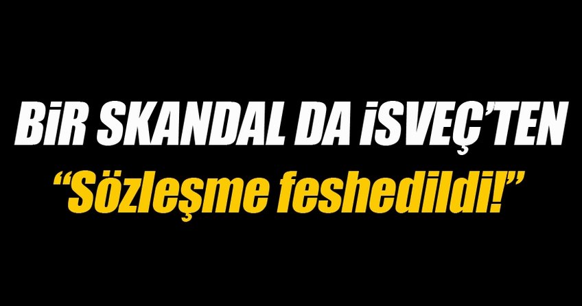 Bir skandal da İsveç'ten: Sözleşme feshedildi
