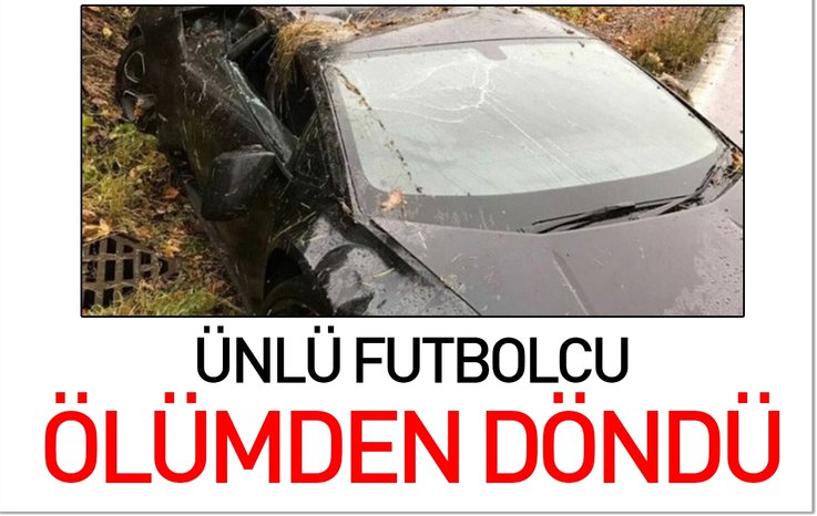 ÜNLÜ FUTBOLCU ÖLÜMDEN DÖNDÜ