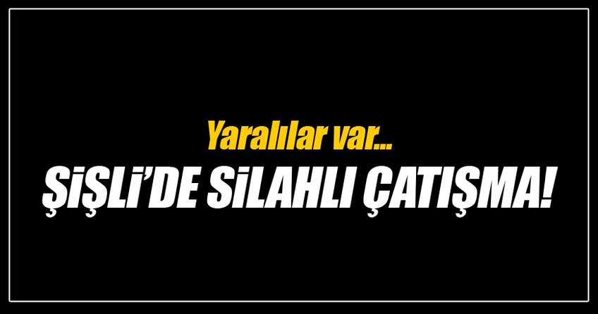 Şişli'de silahlı kavga!