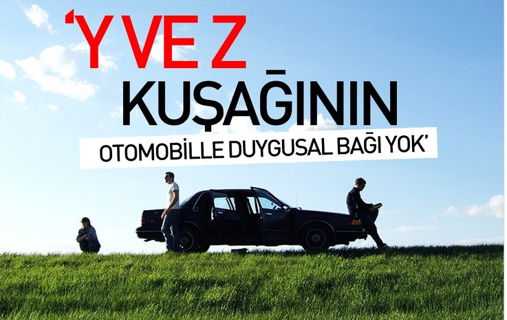 'Y VE Z KUŞAĞININ OTOMOBİLLE DUYGUSAL BAĞI YOK'