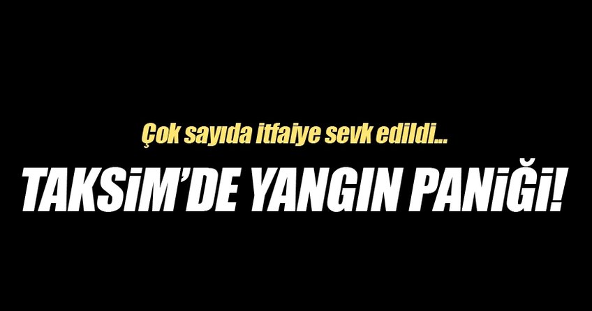 Son dakika! Taksim'de yangın paniği...