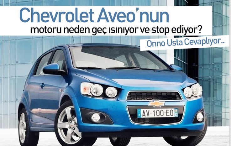 CHEVROLET AVEO’NUN MOTORU NEDEN GEÇ ISINIYOR VE STOP EDİYOR?