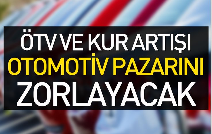 ÖTV VE KUR ARTIŞI OTOMOTİV PAZARINI ZORLAYACAK
