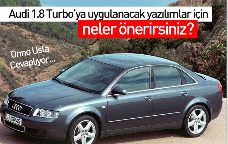 AUDİ 1.8 TURBO’YA UYGULANACAK YAZILIMLAR İÇİN NELER ÖNERİRSİNİZ?