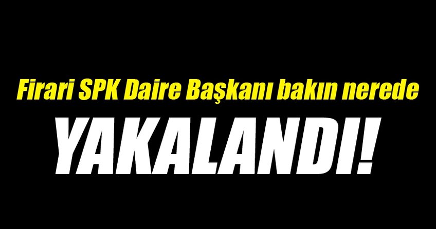 Firari SPK eski daire başkanı Bursa’da yakalandı
