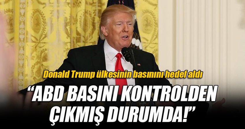 Donald Trump: ABD Basını kontrolden çıkmış durumda