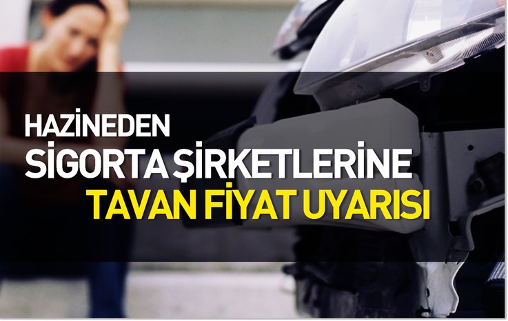 HAZİNEDEN SİGORTA ŞİRKETLERİNE TAVAN FİYAT UYARISI