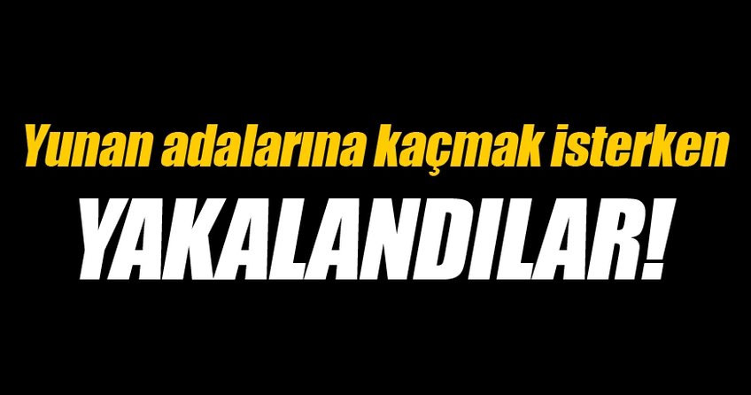 Yunan adalarına kaçmak isterken yakalandılar