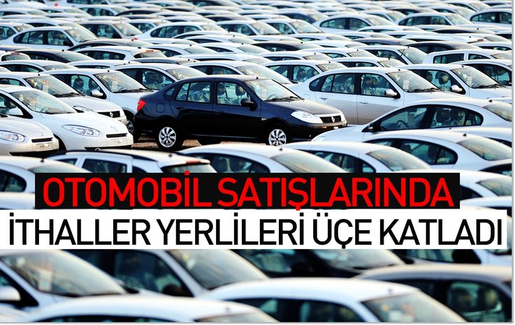 OTOMOBİL SATIŞLARINDA İTHALLER YERLİLERİ ÜÇE KATLADI