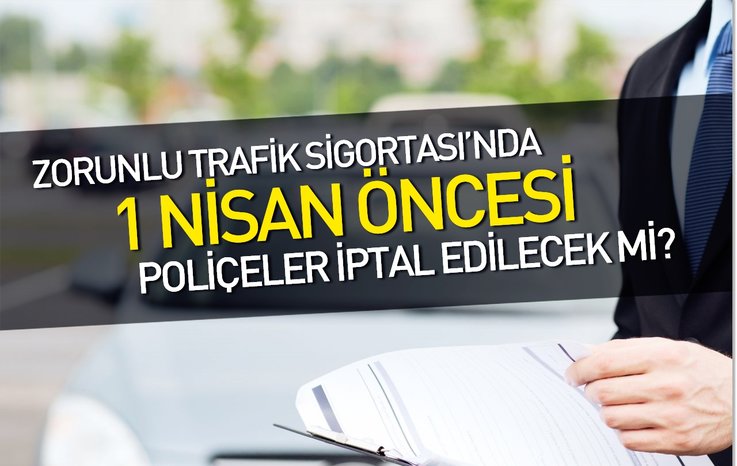 ZORUNLU TRAFİK SİGORTASI'NDA 1 NİSAN ÖNCESİ POLİÇELER İPTAL EDİLECEK Mİ?