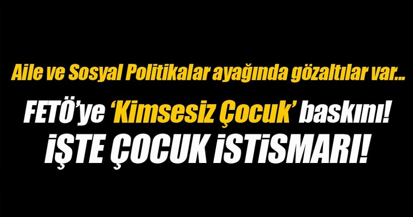 FETÖ'ye 'kimsesiz çocuk' operasyonu