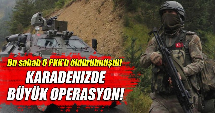 Karadeniz’de 6 PKK’lının öldürüldüğü bölgede büyük operasyon