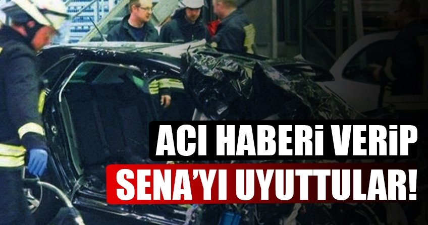 Acı haberi verip Sena’yı uyuttular