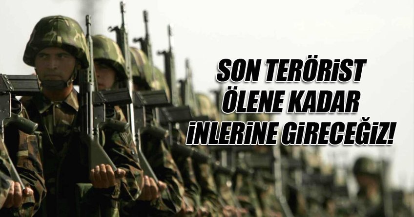 TSK: Son terörist ölene kadar inlerine gireceğiz