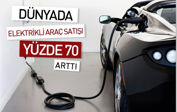 DÜNYADA ELEKTRİKLİ ARAÇ SATIŞI YÜZDE 70 ARTTI