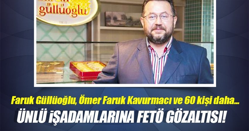 Ünlü işadamlarına FETÖ gözaltısı!