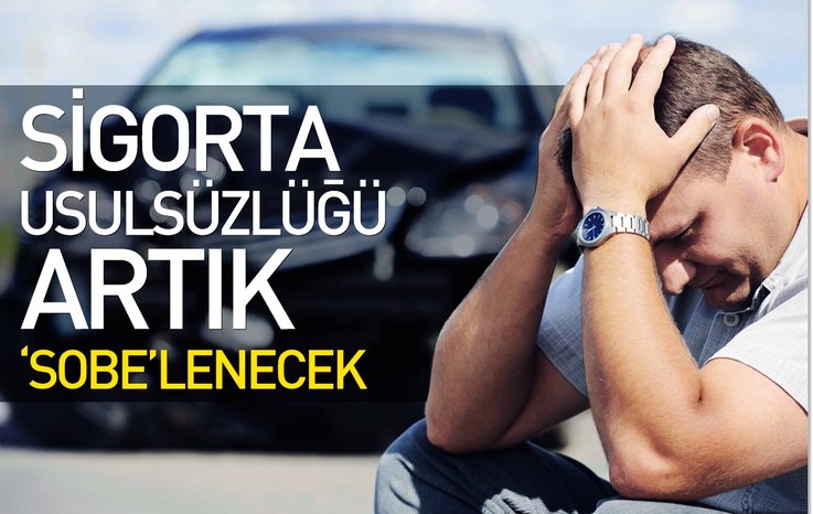 SİGORTA USULSÜZLÜĞÜ ARTIK ‘SOBE’LENECEK