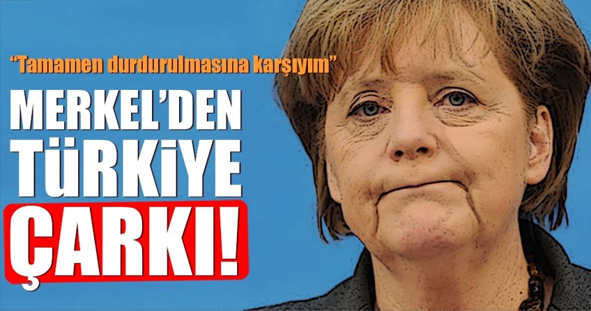 Merkel'den flaş Türkiye çarkı!