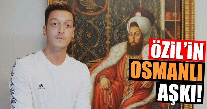 Mesut Özilin Osmanlı aşkı
