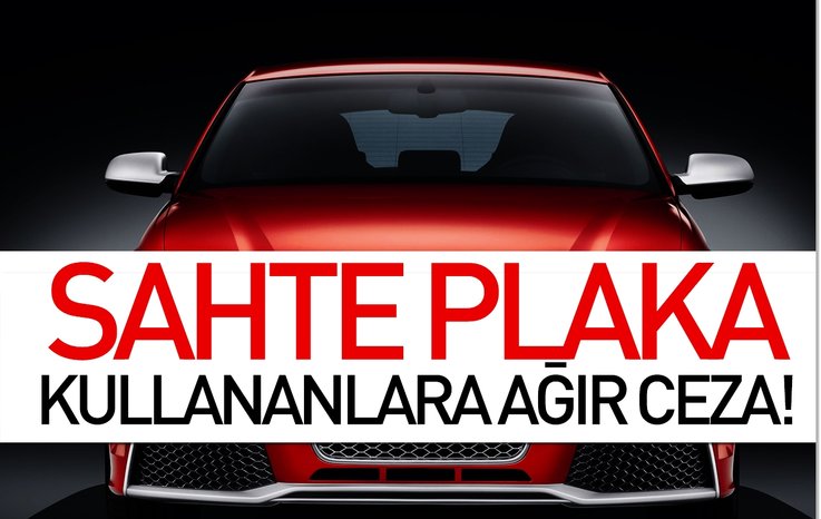 SAHTE PLAKA KULLANANLARA AĞIR CEZA