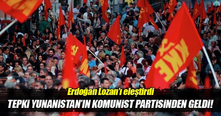 Erdoğan Lozan'ı eleştirdi tepki Yunanistan Komünist partisinden geldi