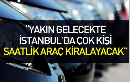 Yakın gelecekte İstanbulda çok kişi saatlik araç kiralayacak