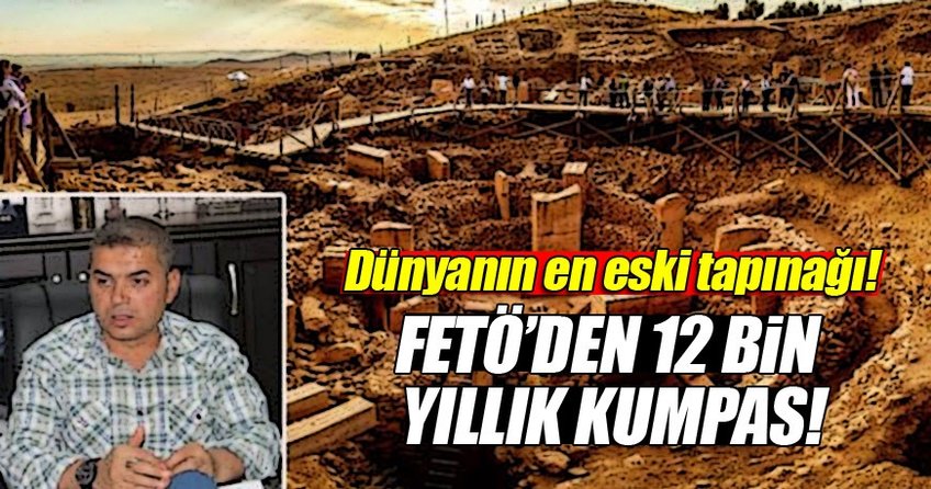 FETÖ 12 Bin yıllık Göbeklitepe’yi de vurdu