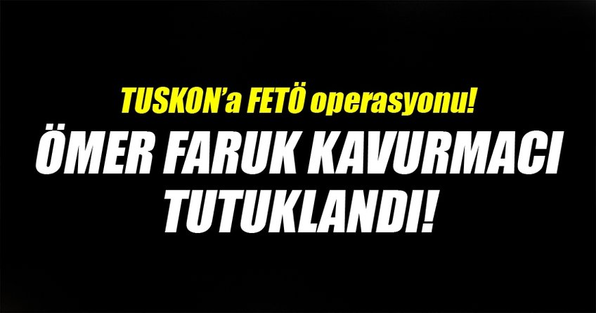 Ömer Faruk Kavurmacı tutuklandı