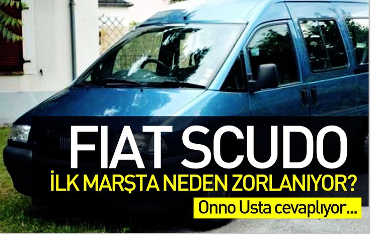 FİAT SCUDO İLK MARŞTA NEDEN ZORLANIYOR?