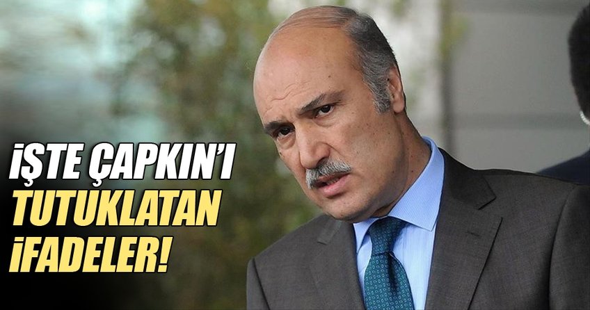 İşte Çapkın’ı tutuklatan ifadeler