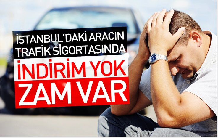 İSTANBUL'DAKİ ARACIN TRAFİK SİGORTASINDA İNDİRİM YOK ZAM VAR
