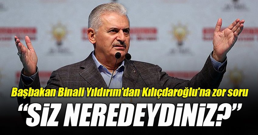 Başbakan Binali Yıldırım'dan Kılıçdaroğlu'na zor soru