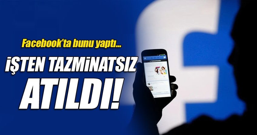 Facebook'ta dedikodu yaptı, tazminatsız işten atıldı