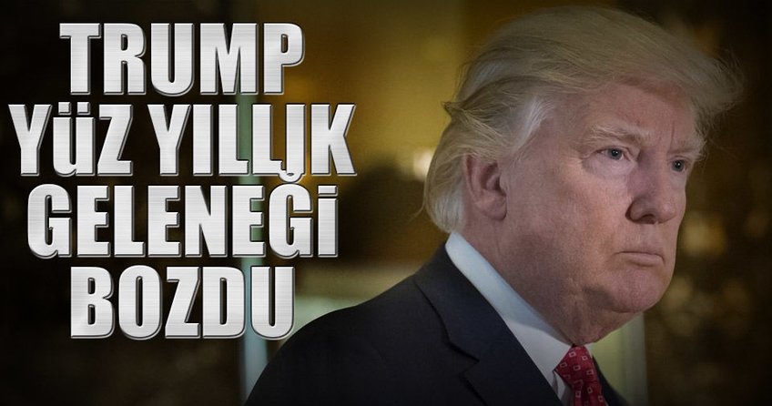 Trump yüz yıllık geleneği bozdu