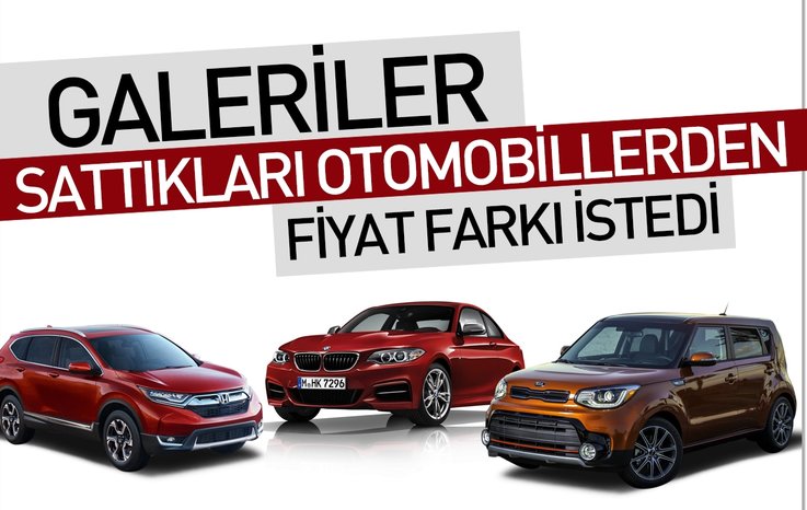 GALERİLER SATTIKLARI OTOMOBİLLERDEN FİYAT FARKI İSTEDİ