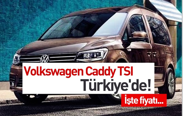 VOLKSWAGEN CADDY TSI TÜRKİYE'DE! İŞTE FİYATI...