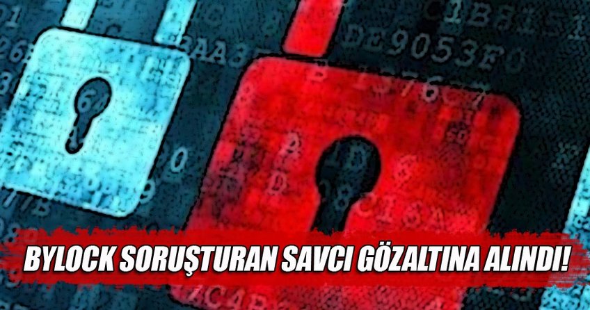 ByLock soruşturmasını yürüten savcı da ByLock’dan gözaltına alındı