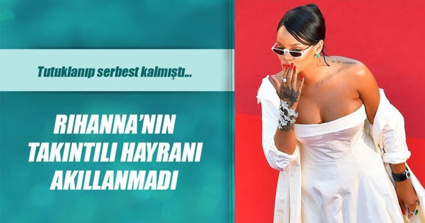 Rihanna’nın hayranı akıllanmadı