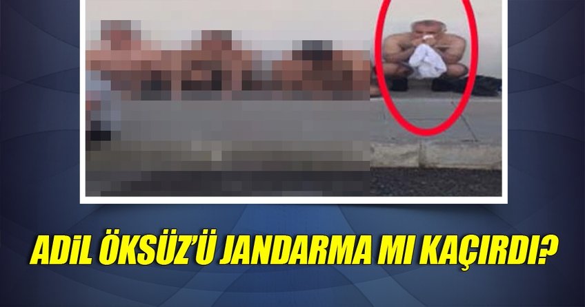Adil Öksüz'ü Jandarma mı kaçırdı?