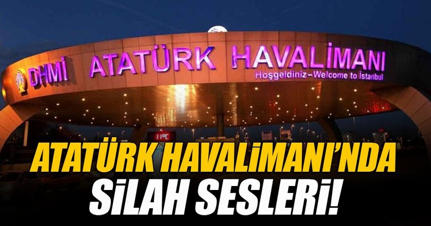 Atatürk Havalimanında silah sesleri!