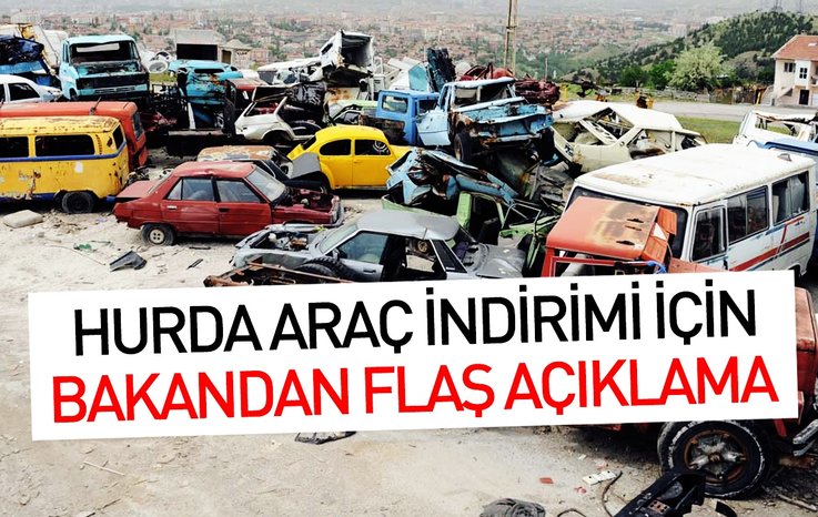 HURDA ARAÇ İNDİRİMİ İÇİN BAKANDAN FLAŞ AÇIKLAMA!