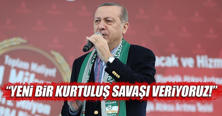 Cumhurbaşkanı Erdoğan: Yeni bir Kurtuluş Savaşı veriyoruz
