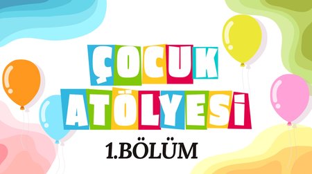 Çocuk Atölyesi 1. Bölüm